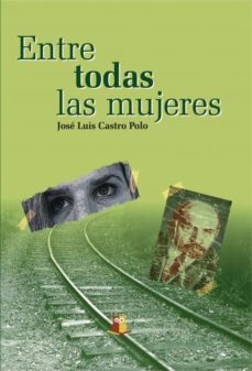 Descarga libros nuevos gratis. ENTRE TODAS LAS MUJERES  de JOSE LUIS CASTRO POLO in Spanish