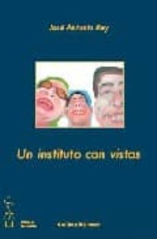 Descarga electrónica de libros electrónicos gratis. UN INSTITUTO CON VISTAS en español 9788496115675 de JOSE ANTONIO REY
