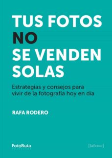 Portada de TUS FOTOS NO SE VENDEN SOLAS. ESTRATEGIAS Y CONSEJOS PARA VIVIR D E LA FOTOGRAFIA HOY EN DIA