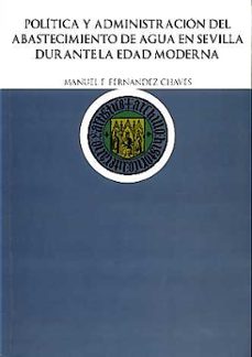 Portada de POLITICA Y ADMINISTRACION DEL ABASTECIMIENTO DE AGUA EN SEVILLA D URANTE LA EDAD MODERNA