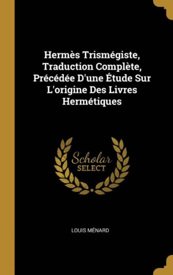 HERMÈS TRISMÉGISTE, TRADUCTION COMPLÈTE, PRÉCÉDÉE DUNE ÉTUDE SUR