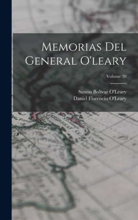MEMORIAS DEL GENERAL O’LEARY VOLUME 30 de DANIEL FLORENCIO O’LEARY