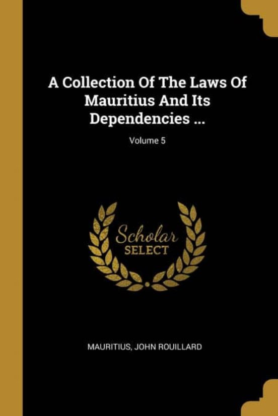 A COLLECTION OF THE LAWS OF MAURITIUS AND ITS DEPENDENCIES VOLUME 5